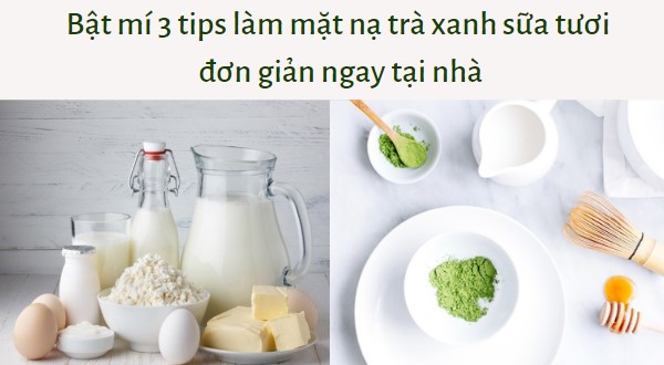 5 Tips làm mặt nạ trà xanh sữa tươi đơn giản ngay tại nhà 